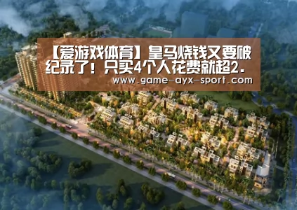 【爱游戏体育】皇马烧钱又要破纪录了!只买4个人花费就超2.5亿(图1) 爱游戏体育