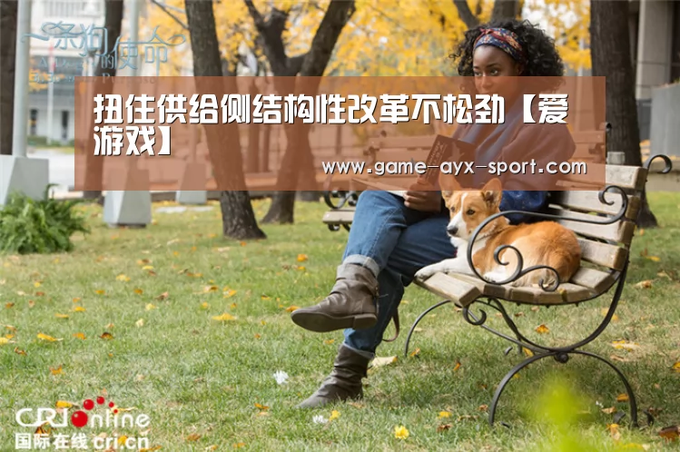 扭住供给侧结构性改革不松劲【爱游戏】(图1) 爱游戏体育