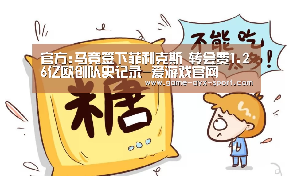 官方:马竞签下菲利克斯 转会费1.26亿欧创队史记录-爱游戏官网(图3) 爱游戏体育