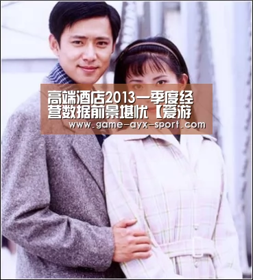 高端酒店2013一季度经营数据前景堪忧【爱游戏】(图2) 爱游戏体育