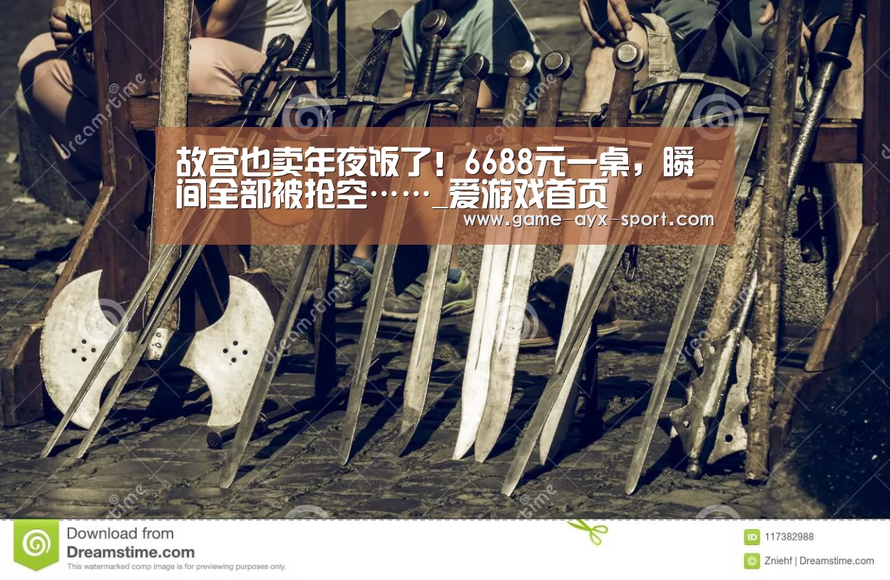 故宫也卖年夜饭了!6688元一桌,瞬间全部被抢空……_爱游戏首页(图3) 爱游戏首页