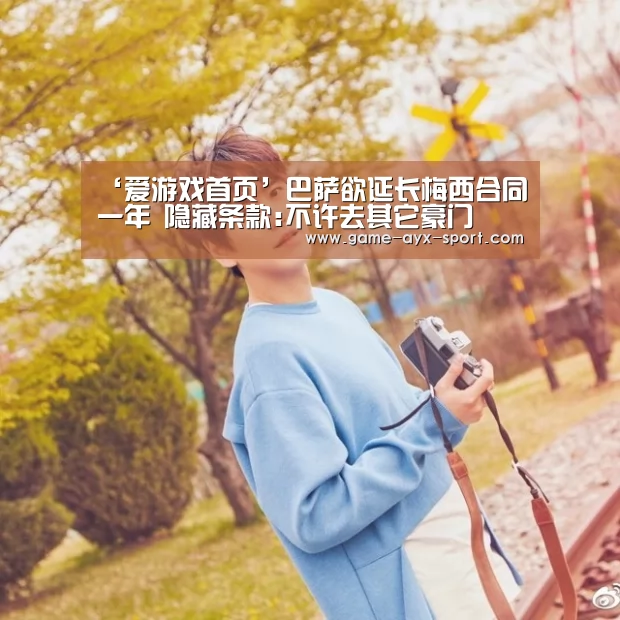 ‘爱游戏首页’巴萨欲延长梅西合同一年 隐藏条款:不许去其它豪门(图3) 爱游戏官网
