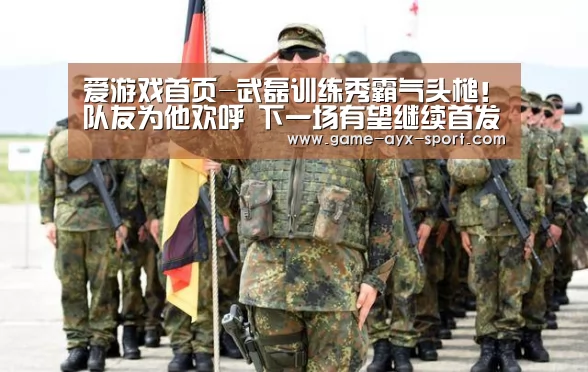 爱游戏首页-武磊训练秀霸气头槌!队友为他欢呼 下一场有望继续首发(图2) 爱游戏