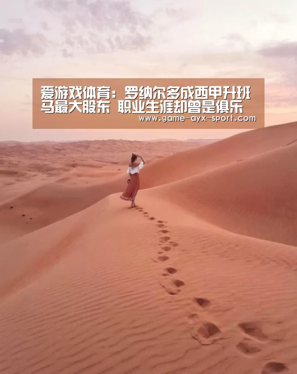 爱游戏体育:罗纳尔多成西甲升班马最大股东 职业生涯却曾是俱乐部一大克星(图3) 爱游戏