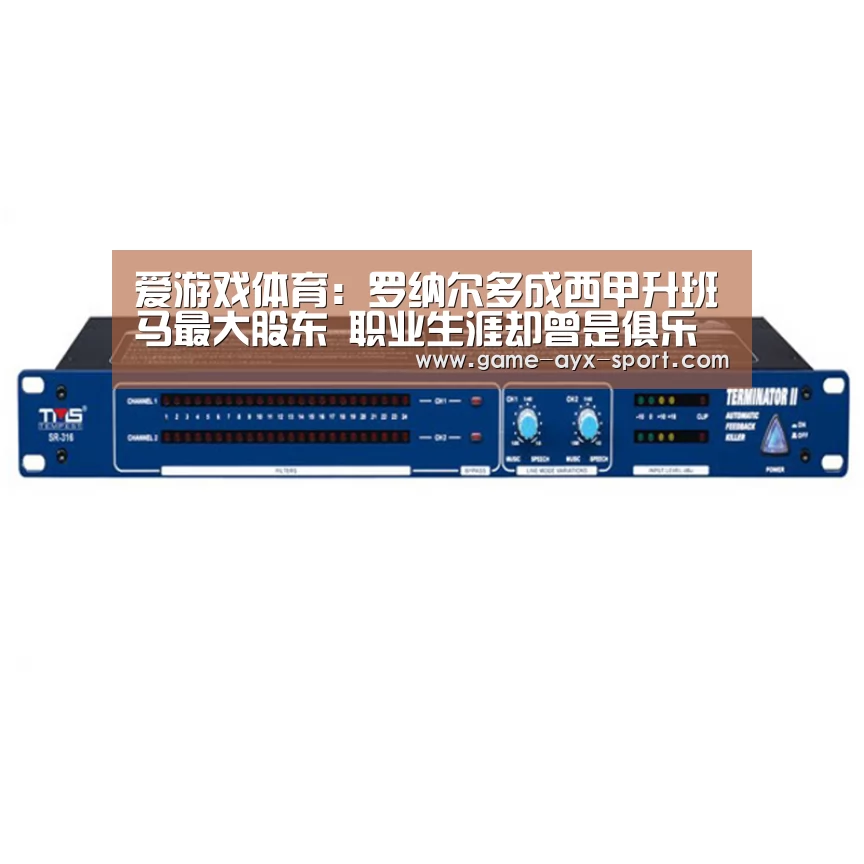 爱游戏体育:罗纳尔多成西甲升班马最大股东 职业生涯却曾是俱乐部一大克星(图1) 爱游戏官网