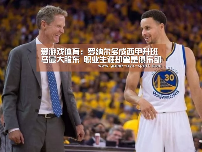 爱游戏体育:罗纳尔多成西甲升班马最大股东 职业生涯却曾是俱乐部一大克星(图2) 爱游戏