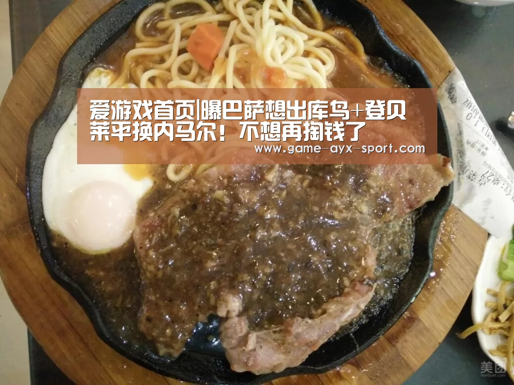 爱游戏首页|曝巴萨想出库鸟+登贝莱平换内马尔!不想再掏钱了(图2) 爱游戏体育