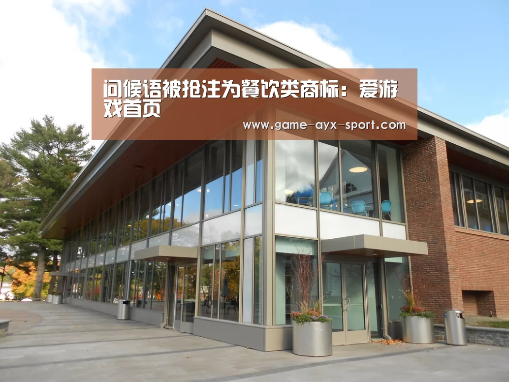 问候语被抢注为餐饮类商标:爱游戏首页(图2) 爱游戏体育